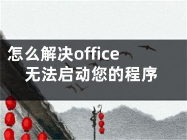 怎么解决office无法启动您的程序