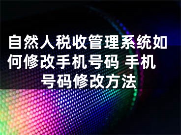 自然人税收管理系统如何修改手机号码 手机号码修改方法