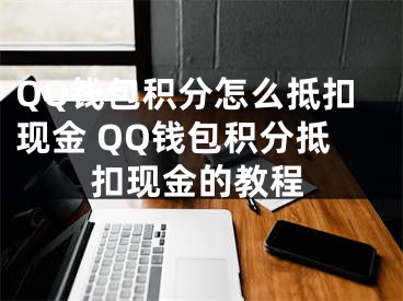 QQ钱包积分怎么抵扣现金 QQ钱包积分抵扣现金的教程