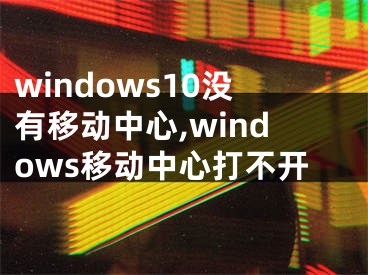 windows10没有移动中心,windows移动中心打不开