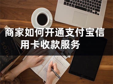 商家如何开通支付宝信用卡收款服务 