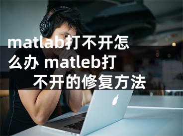 matlab打不开怎么办 matleb打不开的修复方法