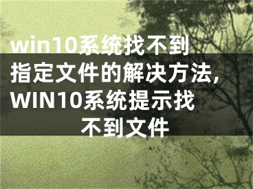 win10系统找不到指定文件的解决方法,WIN10系统提示找不到文件