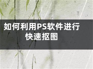 如何利用PS软件进行快速抠图 