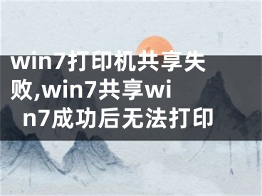 win7打印机共享失败,win7共享win7成功后无法打印