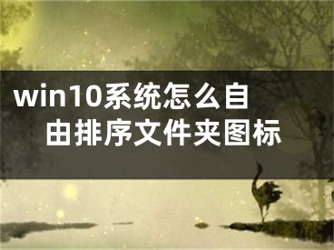 win10系统怎么自由排序文件夹图标