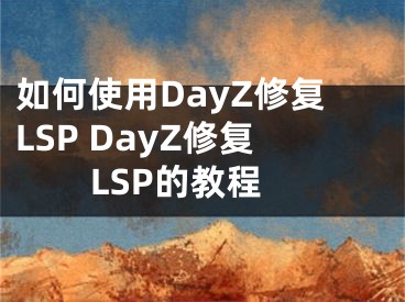 如何使用DayZ修复LSP DayZ修复LSP的教程