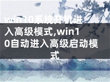 win10系统开机进入高级模式,win10自动进入高级启动模式