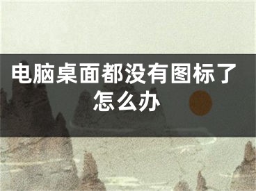 电脑桌面都没有图标了怎么办