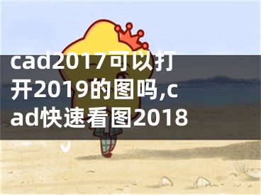 cad2017可以打开2019的图吗,cad快速看图2018