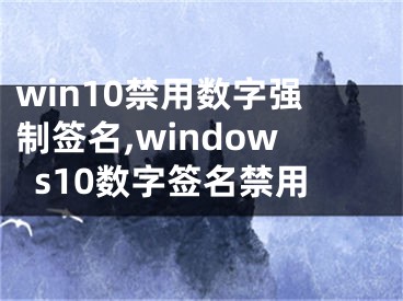 win10禁用数字强制签名,windows10数字签名禁用