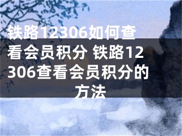 铁路12306如何查看会员积分 铁路12306查看会员积分的方法