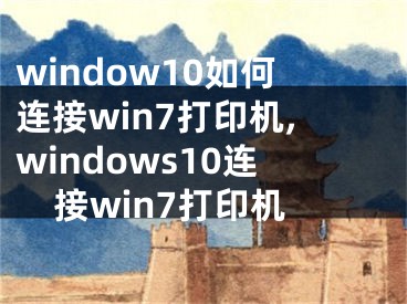 window10如何连接win7打印机,windows10连接win7打印机