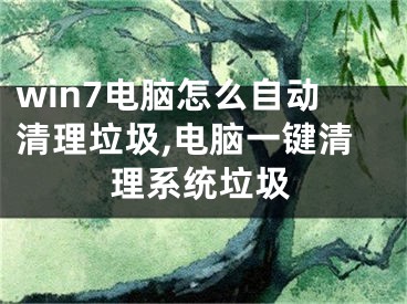 win7电脑怎么自动清理垃圾,电脑一键清理系统垃圾