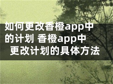 如何更改香橙app中的计划 香橙app中更改计划的具体方法