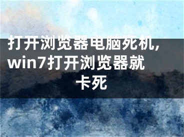 打开浏览器电脑死机,win7打开浏览器就卡死