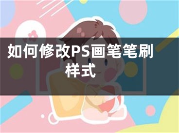 如何修改PS画笔笔刷样式 