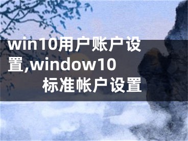 win10用户账户设置,window10标准帐户设置