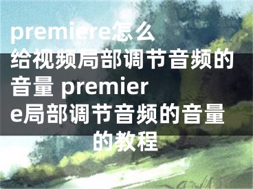 premiere怎么给视频局部调节音频的音量 premiere局部调节音频的音量的教程