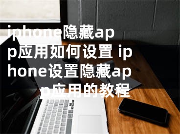 iphone隐藏app应用如何设置 iphone设置隐藏app应用的教程