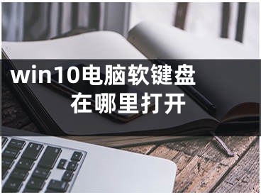 win10电脑软键盘在哪里打开