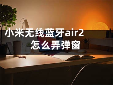 小米无线蓝牙air2怎么弄弹窗