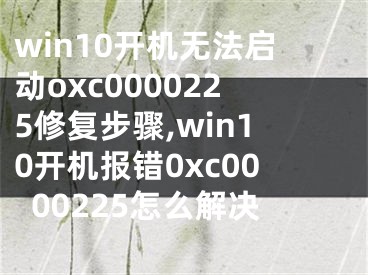 win10开机无法启动oxc0000225修复步骤,win10开机报错0xc0000225怎么解决