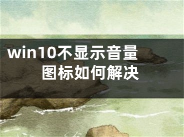 win10不显示音量图标如何解决