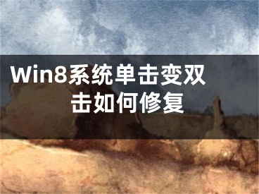 Win8系统单击变双击如何修复