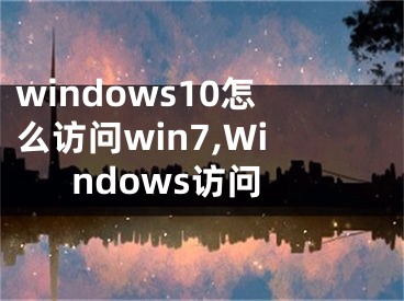 windows10怎么访问win7,Windows访问