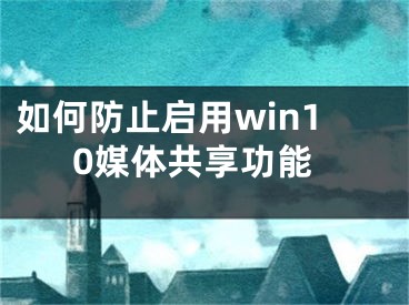 如何防止启用win10媒体共享功能