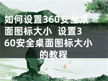 如何设置360安全桌面图标大小  设置360安全桌面图标大小的教程