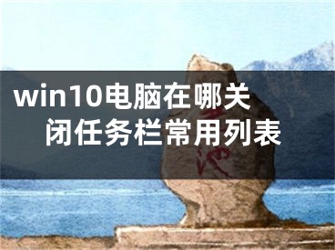 win10电脑在哪关闭任务栏常用列表