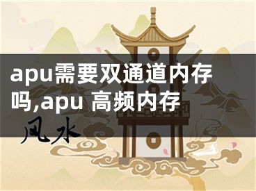 apu需要双通道内存吗,apu 高频内存