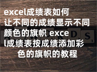 excel成绩表如何让不同的成绩显示不同颜色的旗帜 excel成绩表按成绩添加彩色的旗帜的教程