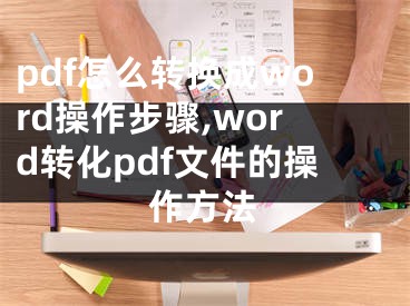 pdf怎么转换成word操作步骤,word转化pdf文件的操作方法