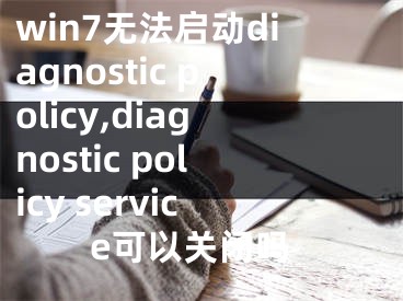 win7无法启动diagnostic policy,diagnostic policy service可以关闭吗