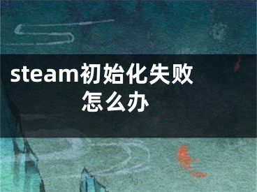 steam初始化失败怎么办 