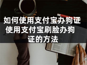 如何使用支付宝办狗证 使用支付宝刷脸办狗证的方法