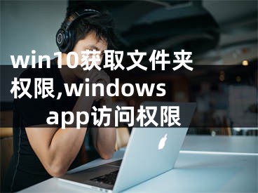 win10获取文件夹权限,windowsapp访问权限