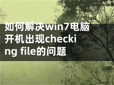 如何解决win7电脑开机出现checking file的问题