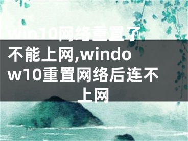 win10网络重置了不能上网,window10重置网络后连不上网