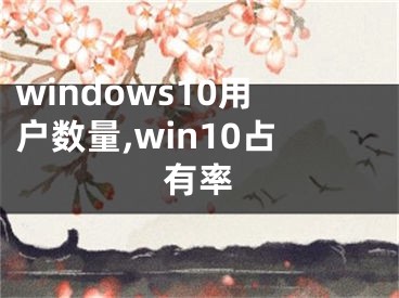 windows10用户数量,win10占有率