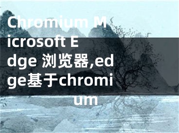 Chromium Microsoft Edge 浏览器,edge基于chromium
