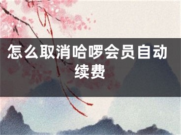 怎么取消哈啰会员自动续费