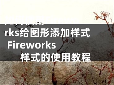 如何使用Fireworks给图形添加样式 Fireworks样式的使用教程