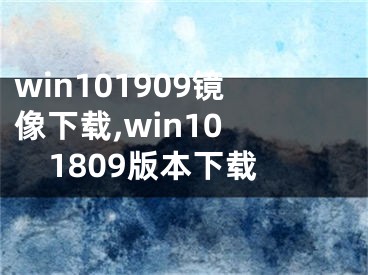 win101909镜像下载,win10 1809版本下载