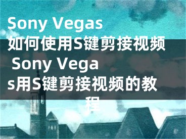 Sony Vegas如何使用S键剪接视频 Sony Vegas用S键剪接视频的教程