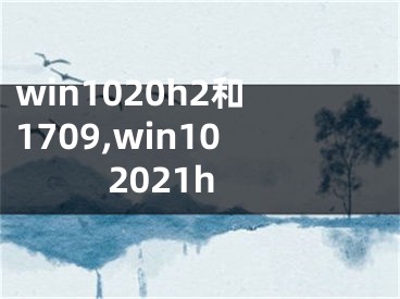 win1020h2和1709,win102021h