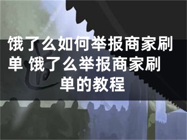 饿了么如何举报商家刷单 饿了么举报商家刷单的教程